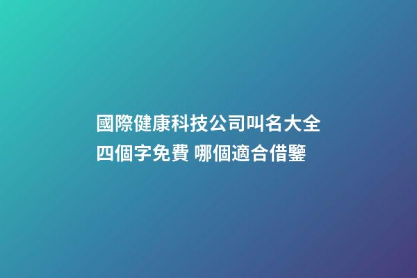 國際健康科技公司叫名大全四個字免費 哪個適合借鑒-第1張-公司起名-玄機派